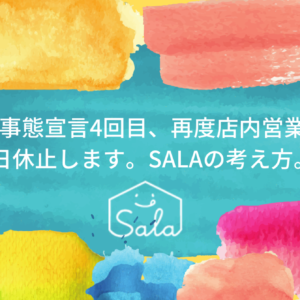 緊急事態宣言4回目、再度店内営業を終日休止します。SALAの考え方。